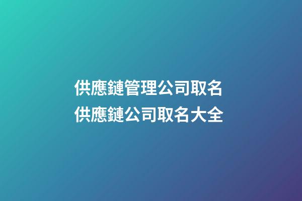 供應鏈管理公司取名 供應鏈公司取名大全-第1張-公司起名-玄機派
